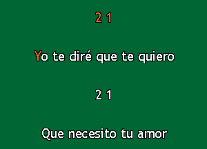 21

Yo te dirt'a que te quiero

21

Que necesito tu amor