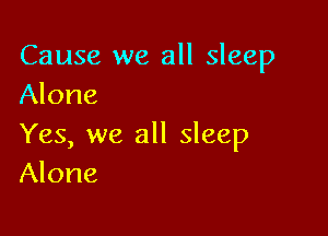 Cause we all sleep
Alone

Yes, we all sleep
Alone