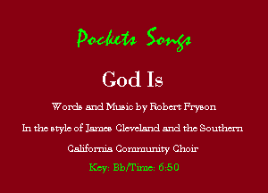 Dacha 50964
God Is

Words and Music by Robm Fryson
In tho Mylo of 15mm Clcvclsnd and tho Southm'n
California Community Choir
KCYE Bbfrimci 650