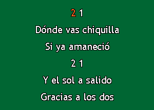 21

Dbnde vas chiquilla

Si ya amanecid
2 1
Y el sol a salido

Gracias a los dos