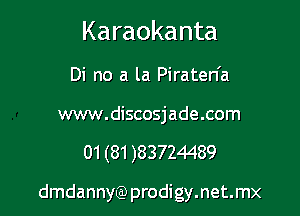 Karaokanta

Di no a la Piraten'a

www.discosjade.com

01 (81 )83724489

dmdannyQ) prodigy.net.mx