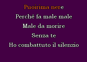 Puoirima nere
Perchgj fa male male
Male da morire
Senza te

H0 combattuto i1 silenzio