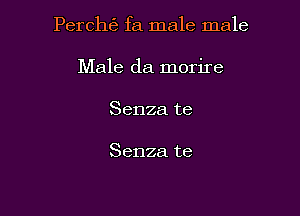 Perch6 fa male male

Male da morire
Senza te

Senza te