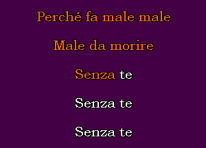 Perch6 fa male male

Male da morire
Senza te
Senza te

Senza te