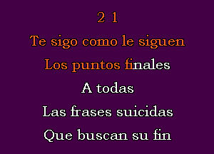 2 1
Te sigo como le siguen
Los puntos iinales
A todas

Las frases suicidas

Que buscan su fin l