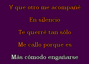 Y que otro me acompafltzg
En silencio
Te querrtaj tan 3610
Me 08110 porque es

Mas 06m0d0 engaflarse