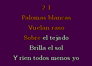 2 1
Palomas blancas
Vuelan raso
Sobre el teja d0
Brilla el sol

Y rien todos memos yo