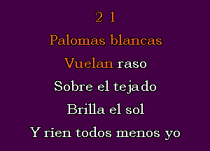 2 1
Palomas blancas
Vuelan raso
Sobre el teja d0
Brilla el sol

Y rien todos memos yo