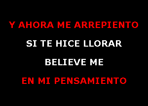 Y AHORA ME ARREPIENTO
SI TE HICE LLORAR
BELIEVE ME
EN MI PENSAMIENTO