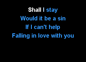 Shall I stay
Would it be a sin
If I can't help

Falling in love with you