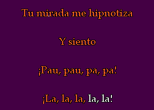 Tu nu'rada me hipnotiza

Y siento

iPau, pan, pa, pa!

3La, la, la, la, la!
