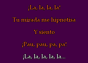 iLa, la, la, la!

Tu mjrada me hipnotisa

Y siento

iPau, pan, pa, pa!

3La, la, la, la, la...