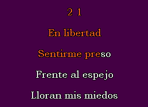 2 1
En libertad

Sentirme preso

Frente a1 espejo

Lloran mis miedos
