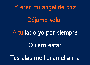 Y eres mi angel de paz

Deijame volar

A tu lado yo por siempre

Quiero estar

Tus alas me Ilenan el alma