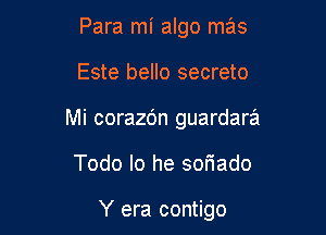 Para mi algo mas

Este bello secreto

Mi corazc'm guardara

Todo lo he sor'iado

Y era contigo