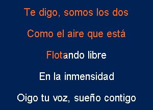 Te digo, somos Ios dos
Como el aire que esta
Flotando Iibre

En la inmensidad

Oigo tu voz, suefio contigo