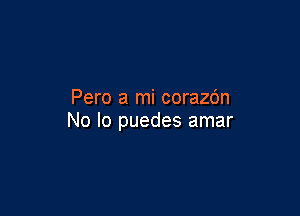 Pero a mi corazc'm

No Io puedes amar