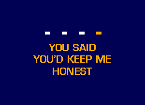 YOU SAID

YOU'D KEEP ME
HONEST