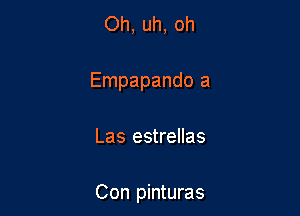 Oh, uh, oh
Empapando a

Las estrellas

Con pinturas
