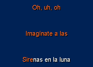 Oh, uh, oh

lmaginate a las

Sirenas en la luna