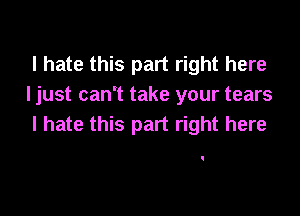 I hate this part right here
I just can't take your tears

I hate this part right here