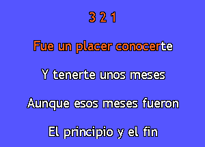 3 2 1
Fue un placer conocerte
Y tenerte unos meses

Aunque esos meses fueron

El principio y el fin l