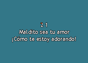 21

Maldito sea tu amor
iCdmo te estoy adorando!