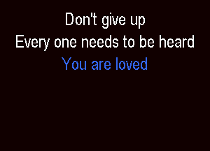 Don't give up
Every one needs to be heard