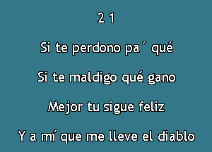 2 1
Si te perdono pa ' qw
Si te maldigo que? gano

Mejor tu sigue feliz

Y a mi que me lleve el diablo