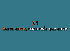 21

Busca amor, nada mais que amor
