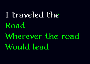 I traveled the
Road

Wherever the road
Would lead