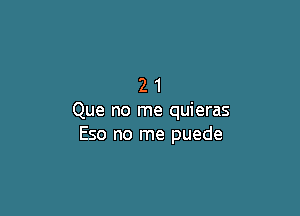 21

Que no me quieras
Eso no me puede