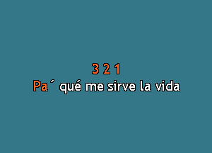 321

Pa ' qucS. me sirve la Vida