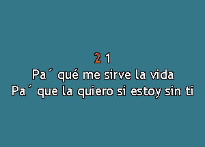 21

Pa ' qut'a me sirve la Vida
Pa ' que la quiero si estoy sin ti