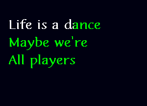 Life is a dance
Maybe we're

All players