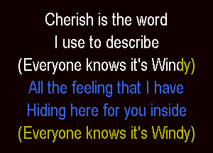 Cherish is the word
I use to describe
(Everyone knows it's Windy)

(Everyone knows it's Windy)
