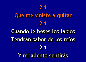 2 1
Que me viniste a quitar
2 1
Cuando le beses los labios

Tendra'n sabor de los mfos
2 1

Y mi aliento.sentirc'is l