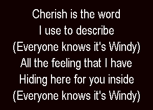 Cherish is the word
I use to describe
(Everyone knows it's Windy)
All the feeling that I have
Hiding here for you inside
(Everyone knows it's Windy)