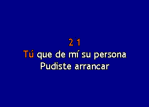 21

Tli que de mi su persona
Pudiste arrancar