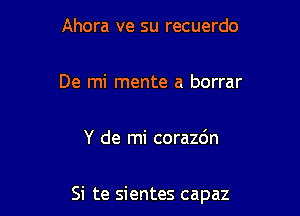 Ahora ve su recuerdo

De mi mente a borrar

Y de mi corazc'm

Si te sientes capaz