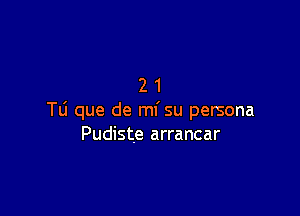 21

Tli que de mi su persona
Pudiste arrancar