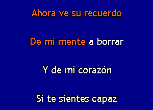 Ahora ve su recuerdo

De mi mente a borrar

Y de mi corazc'm

Si te sientes capaz