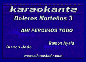 karaokanta 4
Boieros Nortefzos 3

AH! PERDIMOS TODO

Ramon Ayah?
Discos Jame

www.da'scosju dc.com