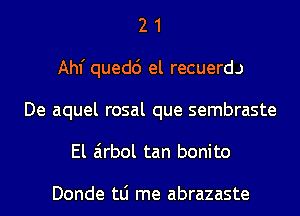 2 1
Ahf quedc') el recuerd.)
De aquel rosal que sembraste
El airbol tan bonito

Donde tLi me abrazaste