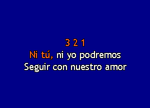 321

Ni td, ni yo podremos
Seguir con nuestro amor