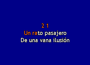 21

Un rato pasajero
De una vana ilusidn