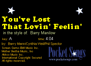 I? 451

You've Lost
That Lovi n' Feelin'

m the style of Bany MZDIIOW

key A II'M 4 04

by, Barry ManmCynthca Wemphd Spector

Screen Gems-Bhll Mme Inc
Mother Bertha Mme. Inc

Fbkco music Inc,
Imemational Copynght Secumd
M rights resentedv