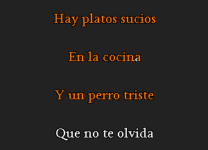 Hay platos sucios

En la cocina
Y un perro triste

Que no te olvida