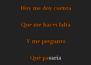 Hoy me doy cuenta
Que me haces falta

Y me pregunto

QutE pasaria