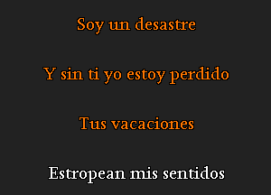 Soy un desastIe
Y sin ti yo estoy perdido

Tus vacaciones

Estropean mis sentidos l